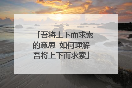 吾将上下而求索的意思 如何理解吾将上下而求索