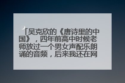 吴克欣的《唐诗里的中国》，四年前高中时候老师放过一个男女声配乐朗诵的音频，后来我还在网上自己找到过