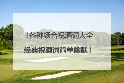 各种场合祝酒词大全 经典祝酒词简单幽默