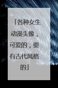 各种女生动漫头像,可爱的,要有古代风格的