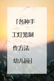 各种手工灯笼制作方法 幼儿园