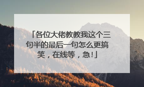 各位大佬教教我这个三句半的最后一句怎么更搞笑，在线等，急!