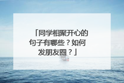同学相聚开心的句子有哪些？如何发朋友圈？