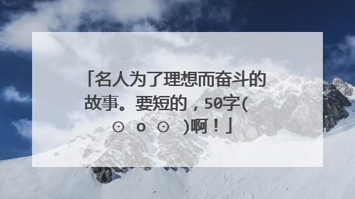 名人为了理想而奋斗的故事。要短的，50字( ⊙ o ⊙ )啊！