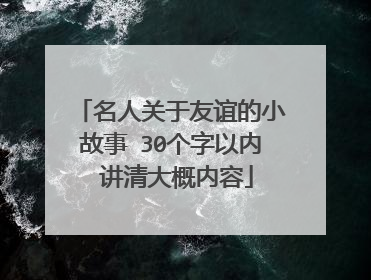 名人关于友谊的小故事 30个字以内 讲清大概内容