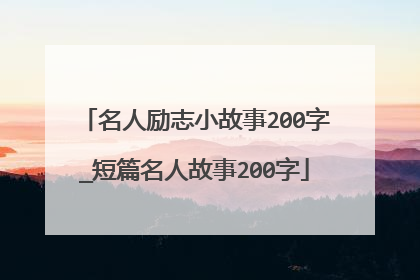 名人励志小故事200字_短篇名人故事200字