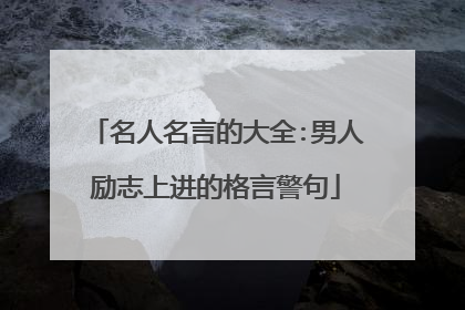 名人名言的大全:男人励志上进的格言警句