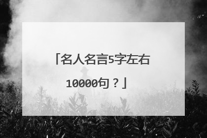 名人名言5字左右10000句？