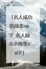 名人成功的故事50字_名人励志小故事50字