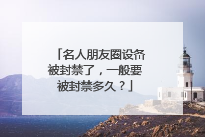 名人朋友圈设备被封禁了，一般要被封禁多久？