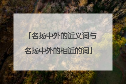 名扬中外的近义词与名扬中外的相近的词