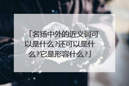 名扬中外的近义词可以是什么?还可以是什么?它是形容什么?