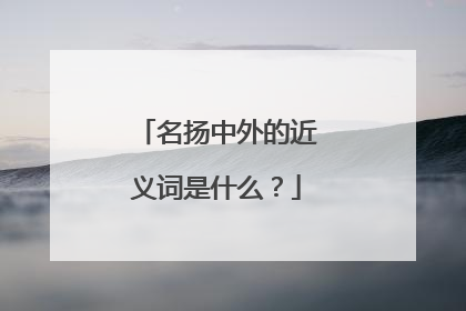 名扬中外的近义词是什么？