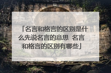 名言和格言的区别是什么先说名言的意思 名言和格言的区别有哪些