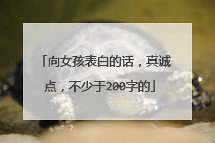 向女孩表白的话，真诚点，不少于200字的