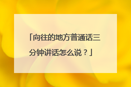 向往的地方普通话三分钟讲话怎么说？