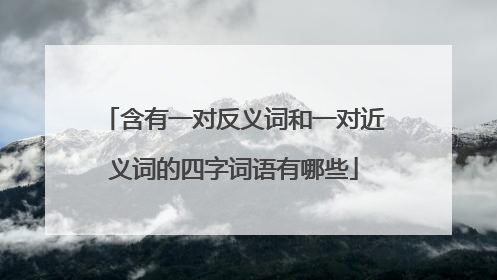 含有一对反义词和一对近义词的四字词语有哪些