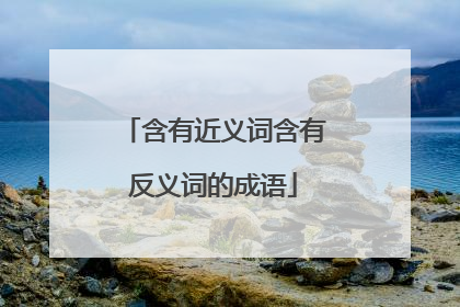 含有近义词含有反义词的成语