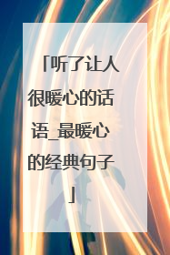 听了让人很暖心的话语_最暖心的经典句子
