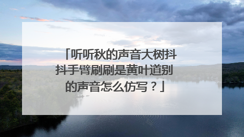 听听秋的声音大树抖抖手臂刷刷是黄叶道别的声音怎么仿写？