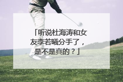 听说杜海涛和女友李若曦分手了，是不是真的？