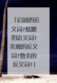 启迪的近义词?炫耀的近义词?美观的反义词?赞美的反义词?