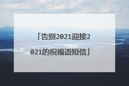 告别2021迎接2021的祝福语短信