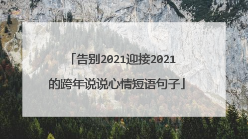告别2021迎接2021的跨年说说心情短语句子