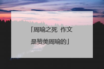 周瑜之死 作文 是赞美周瑜的