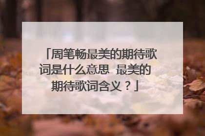 周笔畅最美的期待歌词是什么意思 最美的期待歌词含义？