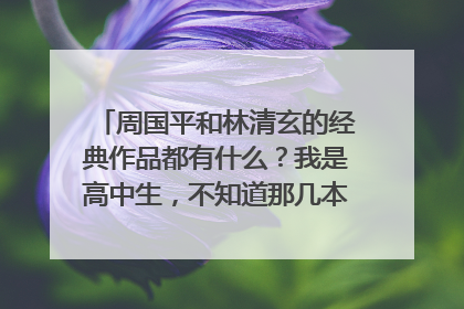 周国平和林清玄的经典作品都有什么？我是高中生，不知道那几本比较适合我读