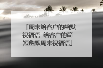 周末给客户的幽默祝福语_给客户的简短幽默周末祝福语