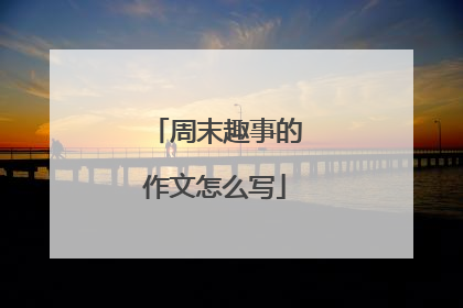 周末趣事的作文怎么写