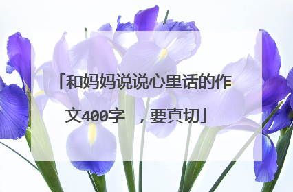 和妈妈说说心里话的作文400字 ,要真切
