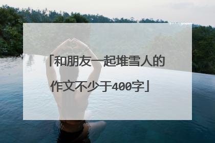 和朋友一起堆雪人的作文不少于400字