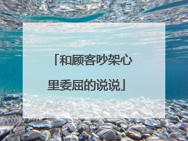 和顾客吵架心里委屈的说说