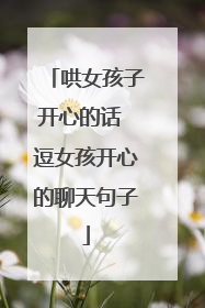 哄女孩子开心的话 逗女孩开心的聊天句子