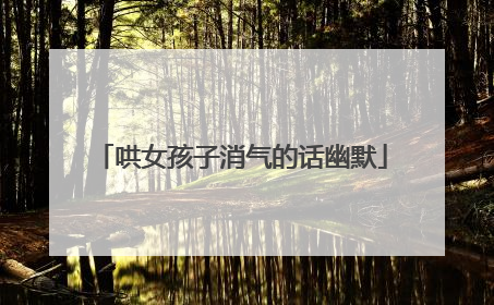 哄女孩子消气的话幽默