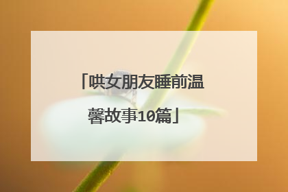 哄女朋友睡前温馨故事10篇