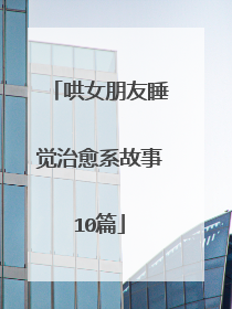 哄女朋友睡觉治愈系故事10篇