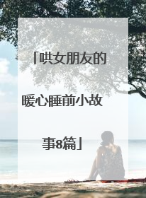 哄女朋友的暖心睡前小故事8篇