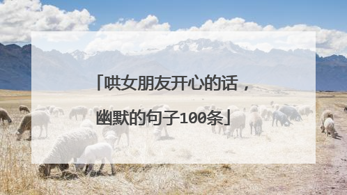哄女朋友开心的话,幽默的句子100条