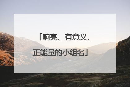 响亮、有意义、正能量的小组名
