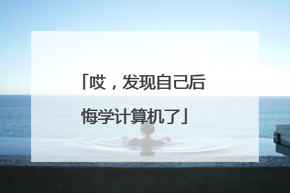 哎，发现自己后悔学计算机了
