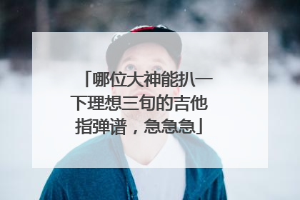 哪位大神能扒一下理想三旬的吉他指弹谱,急急急