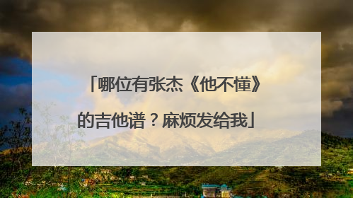 哪位有张杰《他不懂》的吉他谱？麻烦发给我