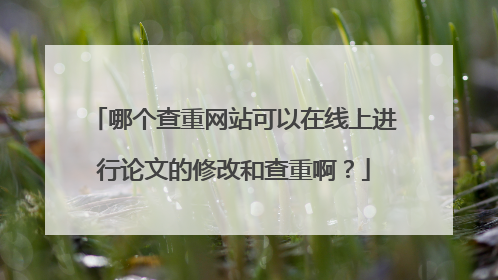 哪个查重网站可以在线上进行论文的修改和查重啊？