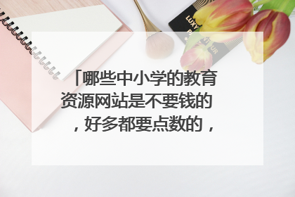 哪些中小学的教育资源网站是不要钱的，好多都要点数的，有没免费的。