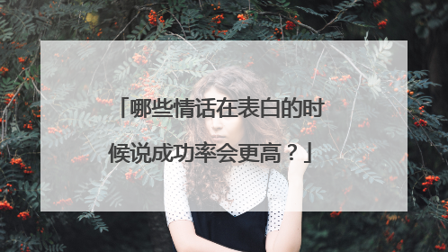 哪些情话在表白的时候说成功率会更高？