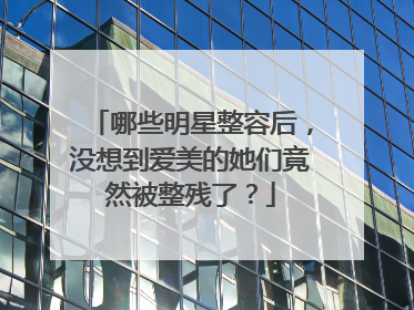 哪些明星整容后，没想到爱美的她们竟然被整残了？